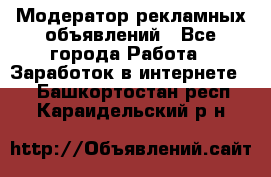 Модератор рекламных объявлений - Все города Работа » Заработок в интернете   . Башкортостан респ.,Караидельский р-н